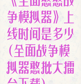 《全面憨憨战争模拟器》上线时间是多少(全面战争模拟器憨批大擂台下载)