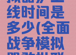 《全面憨憨战争模拟器》上线时间是多少(全面战争模拟器憨批联盟所有的视频)