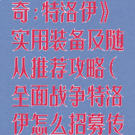 《全面战争传奇:特洛伊》实用装备及随从推荐攻略(全面战争特洛伊怎么招募传奇英雄)