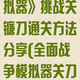 《全面战争模拟器》挑战关镰刀通关方法分享(全面战争模拟器关刀在哪)