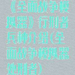《全面战争模拟器》行刑者兵种介绍(全面战争模拟器处刑者)