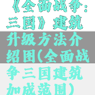 《全面战争:三国》建筑升级方法介绍图(全面战争三国建筑加成范围)