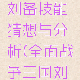 《全面战争:三国》刘备技能猜想与分析(全面战争三国刘备加点攻略)