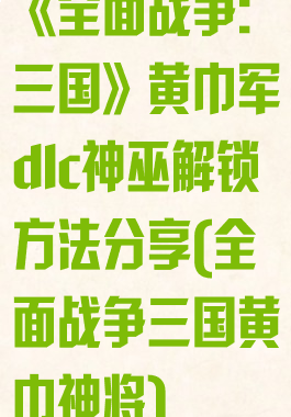 《全面战争:三国》黄巾军dlc神巫解锁方法分享(全面战争三国黄巾神将)
