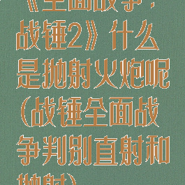 《全面战争:战锤2》什么是抛射火炮呢(战锤全面战争判别直射和抛射)