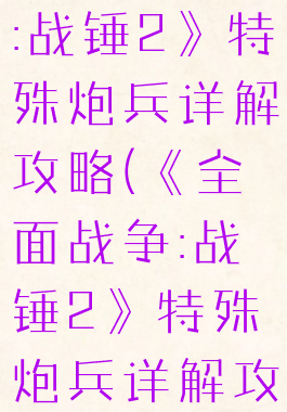 《全面战争:战锤2》特殊炮兵详解攻略(《全面战争:战锤2》特殊炮兵详解攻略视频)