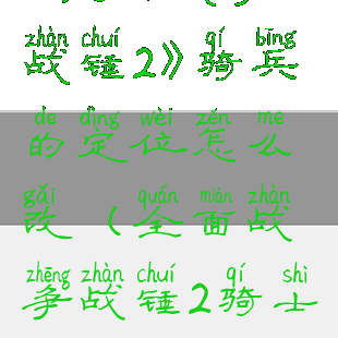 《全面战争:战锤2》骑兵的定位怎么改(全面战争战锤2骑士)