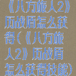 《八方旅人2》历战盾怎么获得(《八方旅人2》历战盾怎么获得技能)