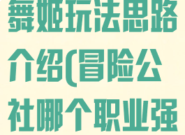 《冒险公社》舞姬玩法思路介绍(冒险公社哪个职业强)