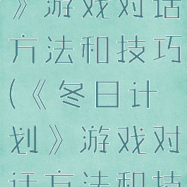 《冬日计划》游戏对话方法和技巧(《冬日计划》游戏对话方法和技巧)
