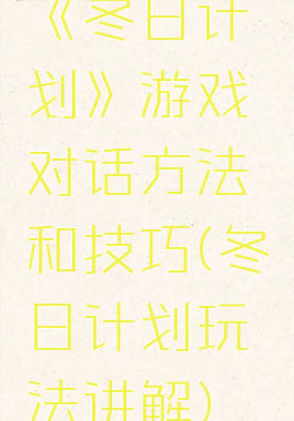 《冬日计划》游戏对话方法和技巧(冬日计划玩法讲解)