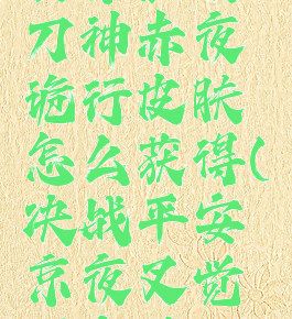 《决战平安京》夜刀神赤夜诡行皮肤怎么获得(决战平安京夜叉觉醒皮肤视频)