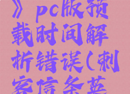 《刺客信条:英灵殿》pc版预载时间解析错误(刺客信条英灵殿加载时间)