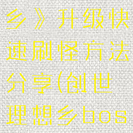 《创世理想乡》升级快速刷怪方法分享(创世理想乡boss掉落物)