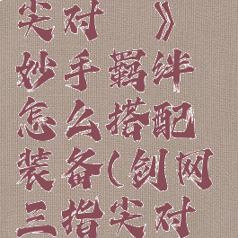 《剑网3指尖对弈》妙手羁绊怎么搭配装备(剑网三指尖对弈阵容搭配)