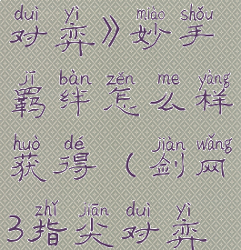 《剑网3指尖对弈》妙手羁绊怎么样获得(剑网3指尖对弈最强羁绊)