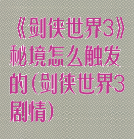《剑侠世界3》秘境怎么触发的(剑侠世界3剧情)