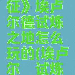 《剑与远征》埃卢尔德试炼之地怎么玩的(埃卢尔徳试炼之地)