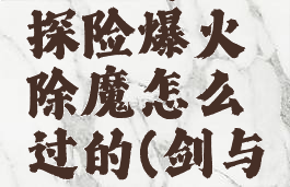 《剑与远征》奇境探险爆火除魔怎么过的(剑与远征奇景探险)