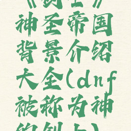 《剑士》神圣帝国背景介绍大全(dnf被称为神的剑士)