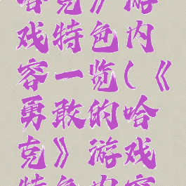 《勇敢的哈克》游戏特色内容一览(《勇敢的哈克》游戏特色内容一览表)