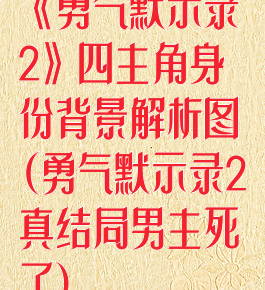 《勇气默示录2》四主角身份背景解析图(勇气默示录2真结局男主死了)