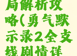 《勇气默示录2》结局解析攻略(勇气默示录2全支线剧情详细流程攻略)