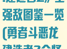 《勇者斗恶龙:建造者2》全强敌图鉴一览(勇者斗恶龙建造者2全怪物图鉴)