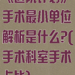 《医院计划》手术最小单位解析是什么?(手术科室手术占比)