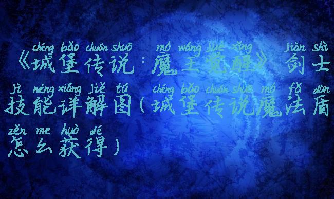 《城堡传说:魔王觉醒》剑士技能详解图(城堡传说魔法盾怎么获得)