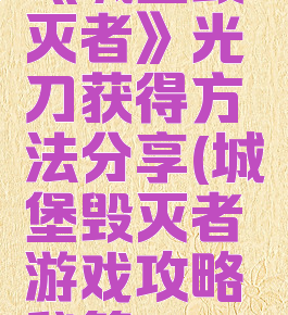 《城堡毁灭者》光刀获得方法分享(城堡毁灭者游戏攻略秘籍)