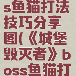 《城堡毁灭者》boss鱼猫打法技巧分享图(《城堡毁灭者》boss鱼猫打法技巧分享图)