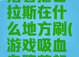 《吸血鬼崛起》堕落者尼古拉斯在什么地方刷(游戏吸血鬼堕落起源最好武器哪里买)