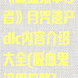 《吸血鬼幸存者》月咒遗产dlc内容介绍大全(吸血鬼诅咒攻略)