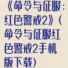 《命令与征服:红色警戒2》(命令与征服红色警戒2手机版下载)