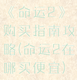 《命运2》购买指南攻略(命运2在哪买便宜)