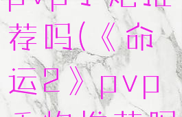 《命运2》pvp手炮推荐吗(《命运2》pvp手炮推荐吗贴吧)