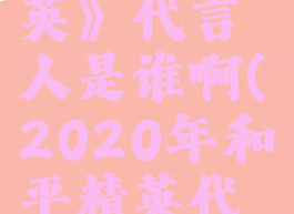 《和平精英》代言人是谁啊(2020年和平精英代言人)