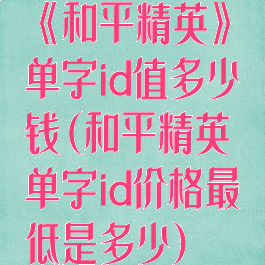 《和平精英》单字id值多少钱(和平精英单字id价格最低是多少)