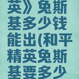 《和平精英》兔斯基多少钱能出(和平精英兔斯基要多少钱)