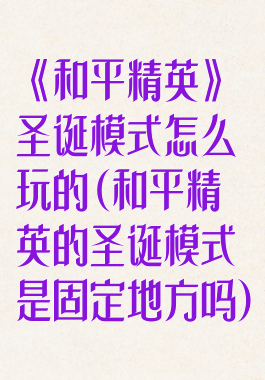 《和平精英》圣诞模式怎么玩的(和平精英的圣诞模式是固定地方吗)