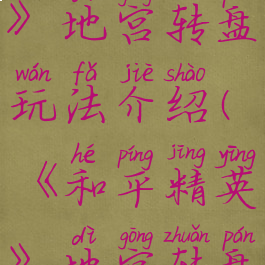《和平精英》地宫转盘玩法介绍(《和平精英》地宫转盘玩法介绍)
