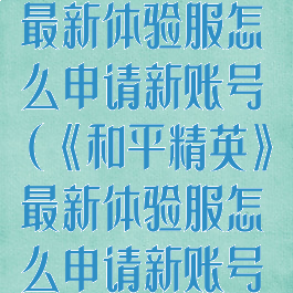 《和平精英》最新体验服怎么申请新账号(《和平精英》最新体验服怎么申请新账号和密码)
