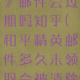 《和平精英》邮件会过期吗知乎(和平精英邮件多久未领取会被清除)