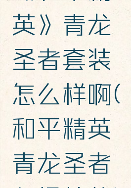 《和平精英》青龙圣者套装怎么样啊(和平精英青龙圣者入场特效)