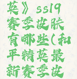 《和平精英》ss19赛季皮肤有哪些(和平精英最新赛季皮肤ss15)