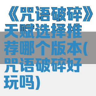 《咒语破碎》天赋选择推荐哪个版本(咒语破碎好玩吗)