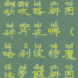 《哈利波特魔法觉醒》拼图寻宝活动攻略拼图碎片在哪(哈利波特魔法觉醒拼图寻宝碎片线索任务攻略)