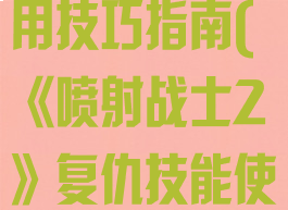 《喷射战士2》复仇技能使用技巧指南(《喷射战士2》复仇技能使用技巧指南攻略)
