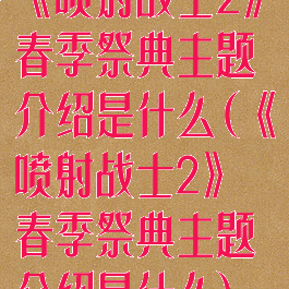 《喷射战士2》春季祭典主题介绍是什么(《喷射战士2》春季祭典主题介绍是什么)